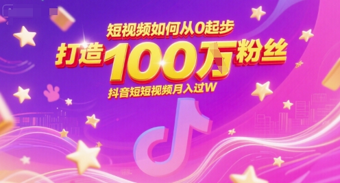 短视频如何从0起步，打造100W粉丝抖音短视频月入过W-创客聚集地
