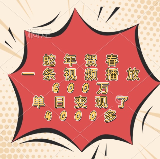蛇年贺春，一条视频播放600万，单日变现了4000多-创客聚集地