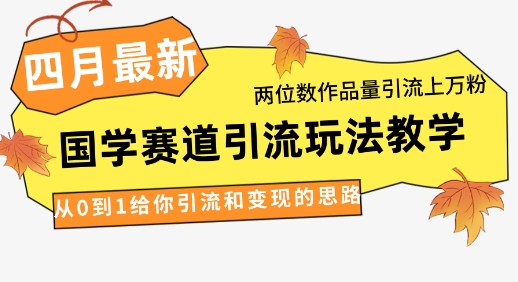 4月最新，国学赛道引流玩法教学，两位数作品量引流上万粉，从0到1给你引流和变现的思路-创客聚集地