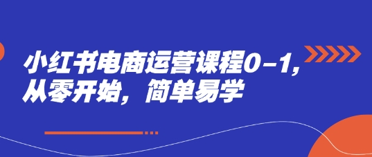 小红书电商运营课程0-1，从零开始，简单易学-创客聚集地