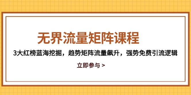 无界流量矩阵课程，3大红榜蓝海挖掘，趋势矩阵流量飙升，强势免费引流逻辑-创客聚集地