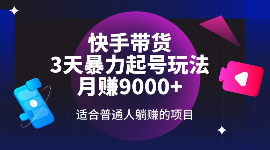 快手带货，3天起号暴力玩法，月赚9000+，适合普通人躺赚的项目-创客聚集地