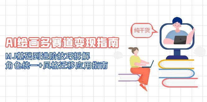 AI绘画多赛道变现指南：MJ基础到进阶技巧拆解，角色统一+风格迁移应用指南-创客聚集地