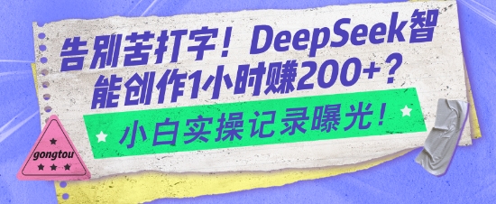 告别苦打字！DeepSeek智能创作1小时入2张？小白实操记录曝光-创客聚集地
