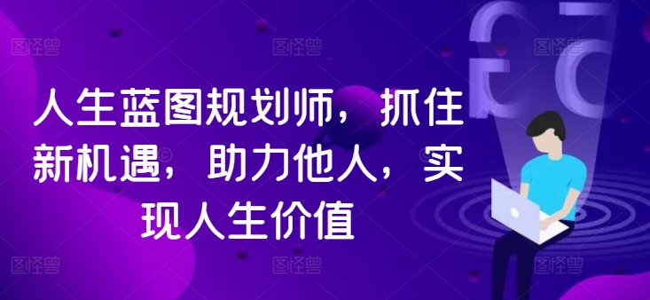 人生蓝图规划师，抓住新机遇，助力他人，实现人生价值-创客聚集地