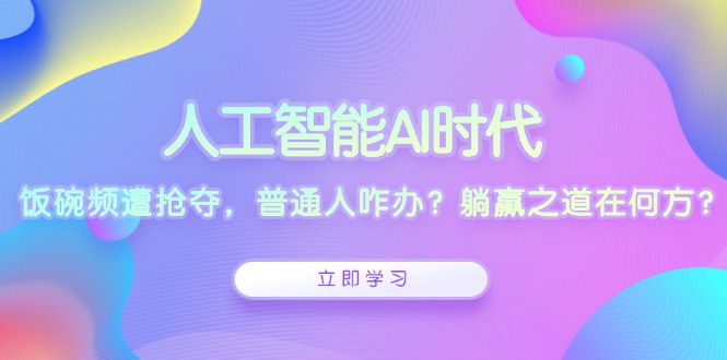 人工智能AI时代，饭碗频遭抢夺，普通人咋办？躺赢之道在何方？-创客聚集地