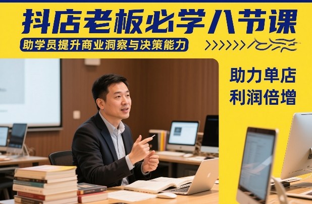 抖店老板必学八节课，助学员提升商业洞察与决策能力，助力单店利润倍增-创客聚集地