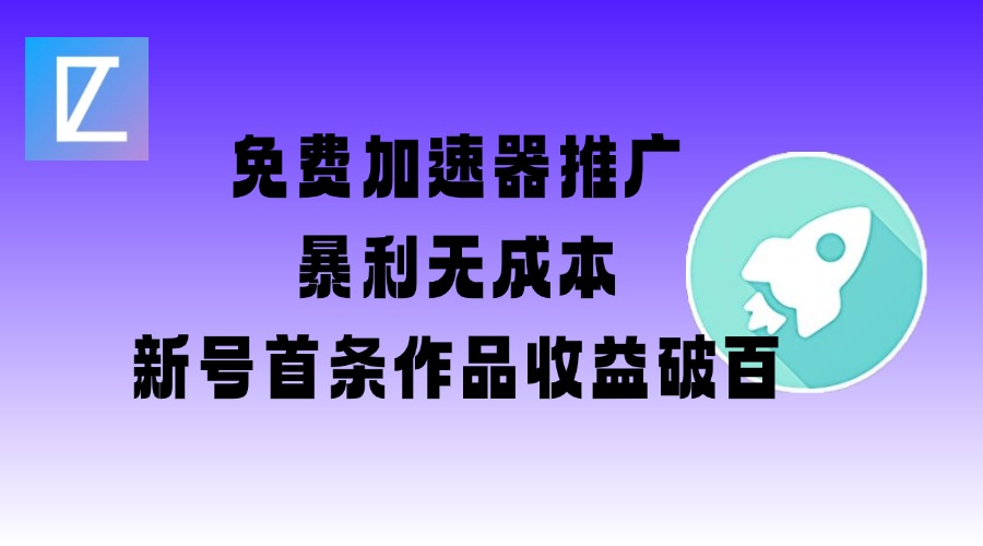 免费加速器推广项目_新号首条作品收益破百【图文+视频+2w字教程】-创客聚集地