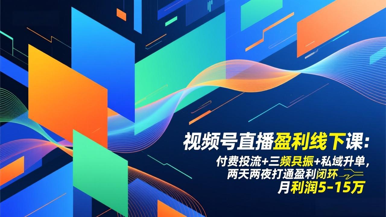 视频号直播盈利线下课：付费投流+三频共振+私域升单，两天两夜打通盈利闭环，月利润5-15万-创客聚集地