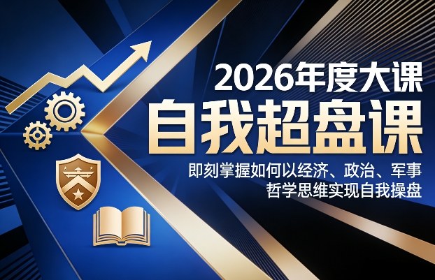 2026年度大课《自我超盘课》，即刻掌握如何以经济、政治、军事、哲学思维实现自我操盘-创客聚集地