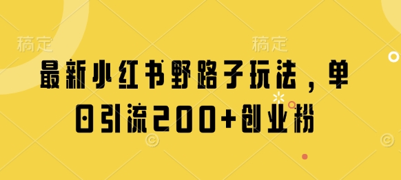 最新小红书野路子玩法，单日引流200+创业粉-创客聚集地