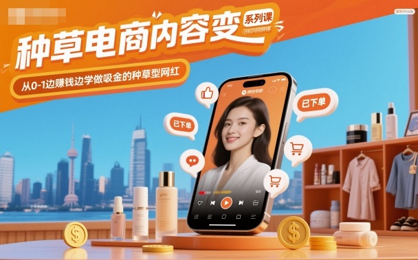 种草电商内容变现系列课，从0-1边賺钱边学做吸金的种草型网红-创客聚集地
