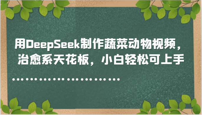 用DeepSeek制作蔬菜动物视频，治愈系天花板，小白轻松可上手-创客聚集地