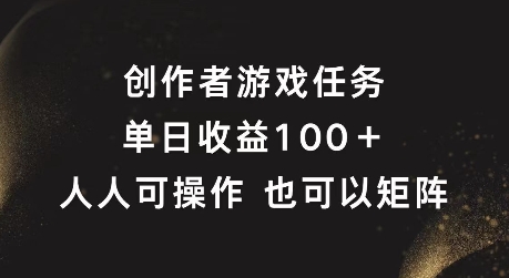 创作者游戏任务，单日收益100+，可矩阵操作【揭秘】-创客聚集地