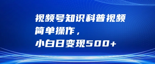 视频号知识科普视频，简单操作，小白日变现500+【揭秘】-创客聚集地