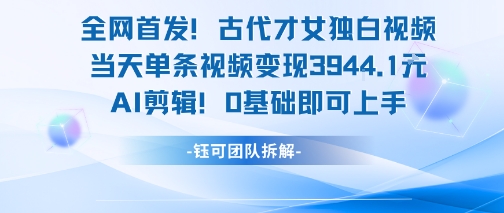 全网首发！古代才女独白视频，当天单条视频变现1k，AI剪辑0基础即可上手-创客聚集地