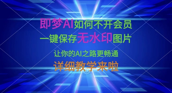 即梦AI如何不开会员，一键保存无水印图片，让你的AI之路更畅通，详细教学来啦-创客聚集地