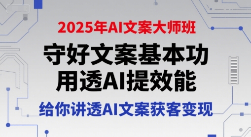 2025年AI文案大师班，守好文案基本功，用透AI提效能，给你讲透AI文案获客变现-创客聚集地