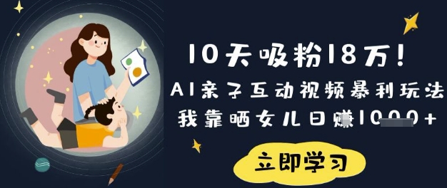 10天吸粉18W！AI亲子互动视频暴利玩法，我靠晒女儿日入数张-创客聚集地