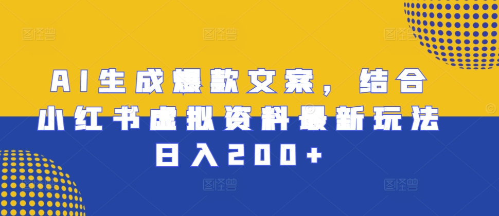 AI生成爆款文案，结合小红书虚拟资料最新玩法日入200+【揭秘】-创客聚集地