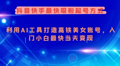 抖音快手最快吸粉起号方式，利用AI工具打造美女账号，入门小白最快当天变现-创客聚集地