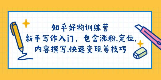 知乎好物训练营：新手写作入门，包含涨粉，定位，内容撰写，快速变现等技巧-创客聚集地
