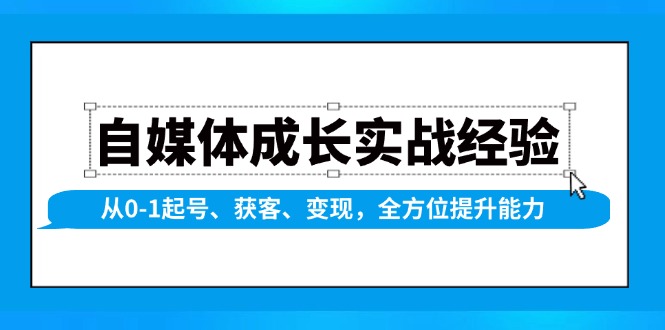自媒体成长实战经验，从0-1起号、获客、变现，全方位提升能力-创客聚集地