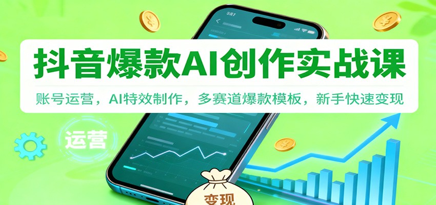 抖音AI爆款创作实战课:账号运营,AI特效制作,多赛道爆款模板,新手快速变现-创客聚集地