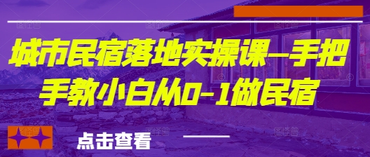 城市民宿落地实操课—手把手教小白从0-1做民宿-创客聚集地