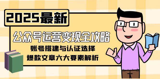 公众号运营变现全攻略，账号搭建与认证选择，爆款文章六大要素解析-创客聚集地