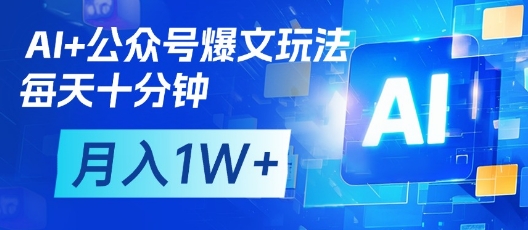 AI+公众号爆文玩法，每天十分钟，批量矩阵操作，月入1W+-创客聚集地