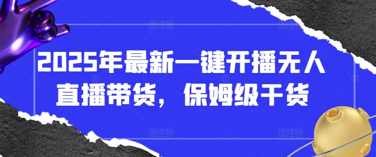 2025年最新一键开播无人直播带货，保姆级干货-创客聚集地