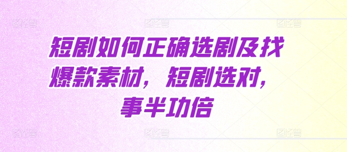 短剧如何正确选剧及找爆款素材，短剧选对，事半功倍-创客聚集地