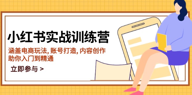 小红书实战训练营，涵盖电商玩法, 账号打造, 内容创作, 助你入门到精通-创客聚集地