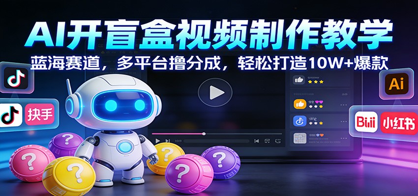 AI开盲盒视频制作教学：蓝海赛道，多平台撸分成，轻松打造10W+爆款-创客聚集地