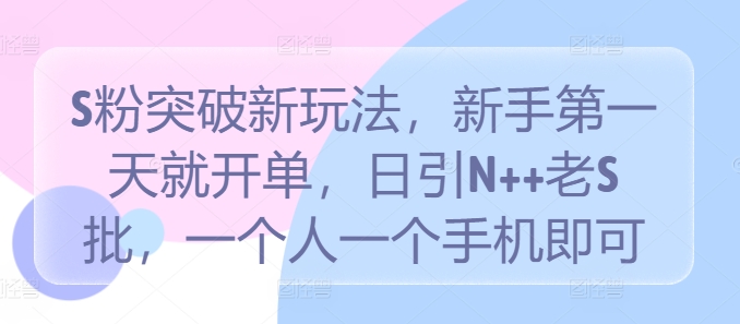 S粉突破新玩法，新手第一天就开单，日引N++老S批，一个人一个手机即可【揭秘】-创客聚集地