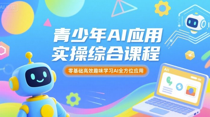青少年AI应用实操综合课程，零基础高效趣味学习AI全方位应用-创客聚集地