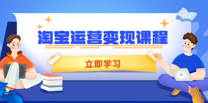 淘宝运营变现课程，涵盖店铺运营、推广、数据分析，助力商家提升-创客聚集地
