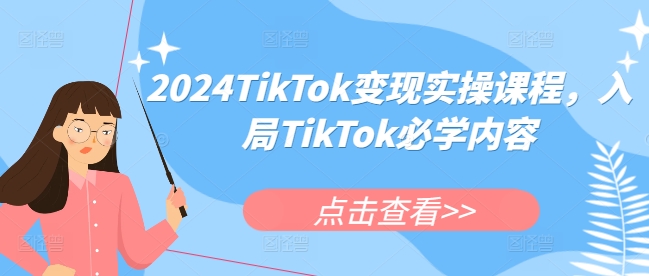 2024TikTok变现实操课程，入局TikTok必学内容-创客聚集地