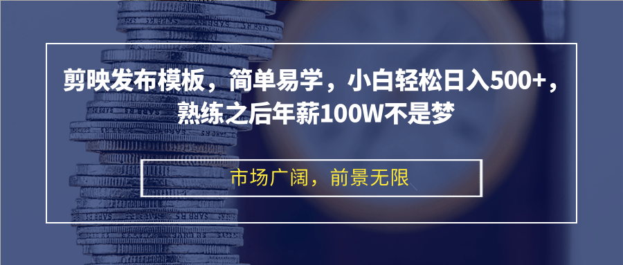 剪映发布模板，简单易学，小白轻松日入500+，熟练之后年薪100W不是梦-创客聚集地