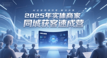2025年实体商家同城获客速成营，同城企业AI获客全域解决方案-创客聚集地