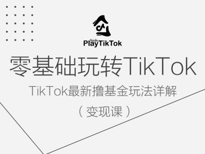 零基础玩转TiKToK变现课，TikTok最新撸基金玩法详解-创客聚集地