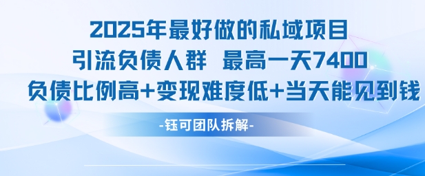 2025年最好做的私域项目，引流负债人群，最高一天变现7.4k，人群占比高，变现难度低，当天就能见到钱-创客聚集地