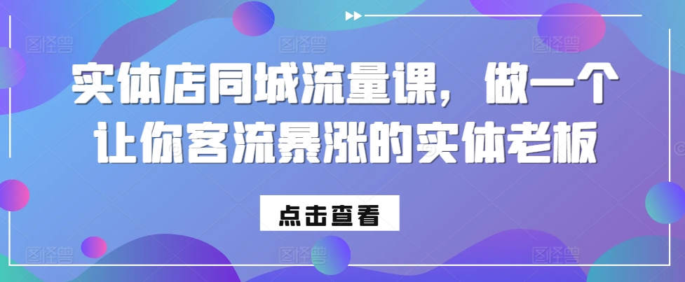 实体店同城流量课，做一个让你客流暴涨的实体老板-创客聚集地