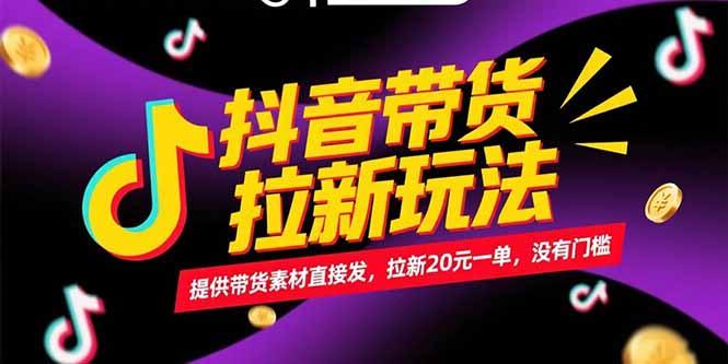 抖音带货拉新玩法，提供带货素材直接发，拉新20元一单，没有门槛-创客聚集地