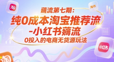 薅流第七期：纯0成本淘宝推荐流-小红书薅流最新版目，0投入的电商无货源玩法(附赠往期)-创客聚集地