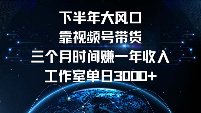 下半年风口项目，靠视频号带货三个月时间赚一年收入，工作室单日3000+-创客聚集地
