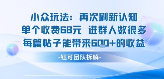 小众玩法再次刷新认知单个收费68米进群人数很多每篇帖子能带来6张的收益-创客聚集地