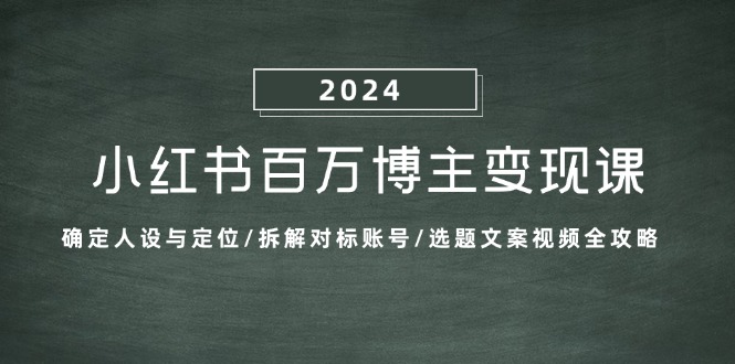小红书百万博主变现课：确定人设与定位/拆解对标账号/选题文案视频全攻略-创客聚集地
