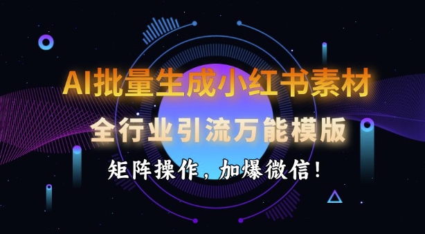 AI批量生成小红书素材，全行业引流万能模版，矩阵操作，加爆微信-创客聚集地